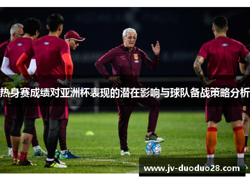热身赛成绩对亚洲杯表现的潜在影响与球队备战策略分析