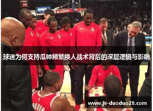 球迷为何支持瓜帅频繁换人战术背后的深层逻辑与影响