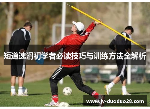 短道速滑初学者必读技巧与训练方法全解析