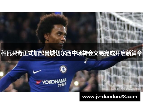 科瓦契奇正式加盟曼城切尔西中场转会交易完成开启新篇章